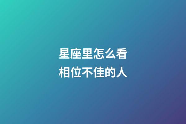 星座里怎么看相位不佳的人-第1張-星座運勢-玄機派