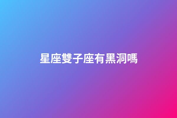 星座雙子座有黑洞嗎-第1張-星座運(yùn)勢(shì)-玄機(jī)派