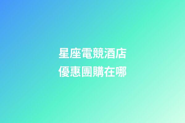星座電競酒店優惠團購在哪