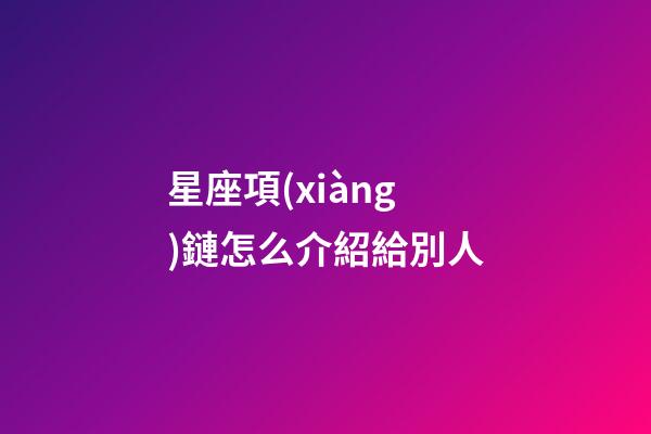 星座項(xiàng)鏈怎么介紹給別人-第1張-星座運(yùn)勢(shì)-玄機(jī)派