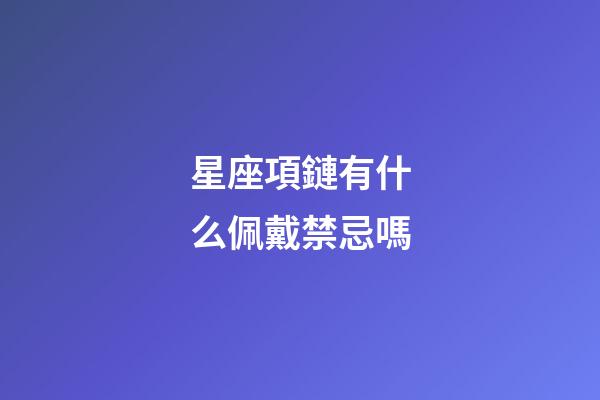 星座項鏈有什么佩戴禁忌嗎-第1張-星座運勢-玄機派