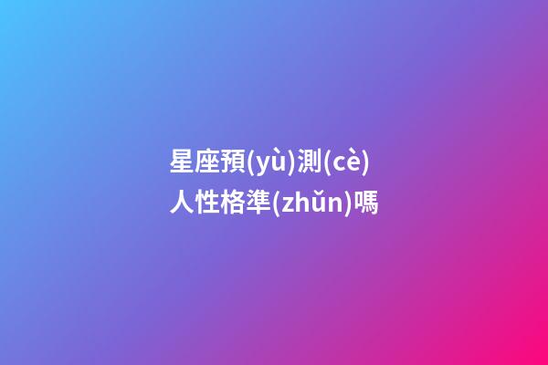 星座預(yù)測(cè)人性格準(zhǔn)嗎-第1張-星座運(yùn)勢(shì)-玄機(jī)派