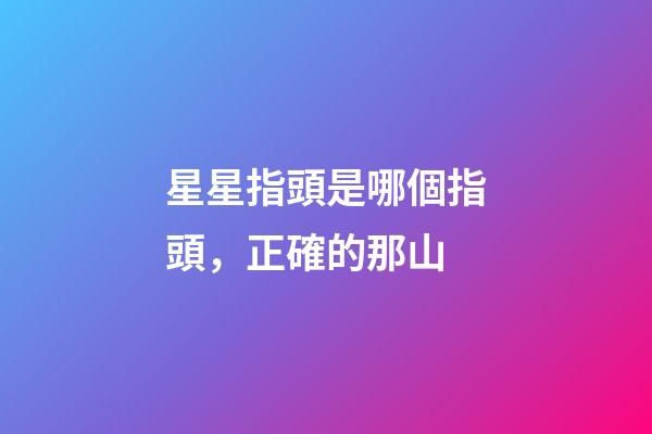 星星指頭是哪個指頭，正確的那山-第1張-觀點-玄機派
