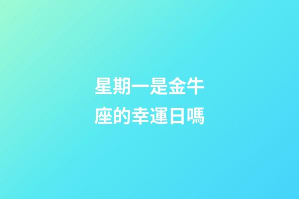 星期一是金牛座的幸運日嗎-第1張-星座運勢-玄機派