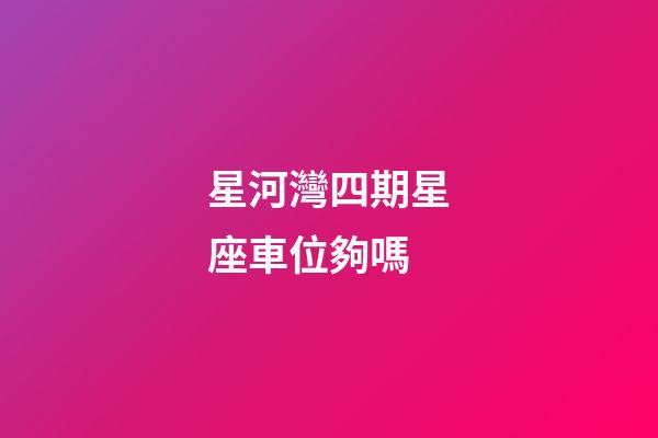 星河灣四期星座車位夠嗎