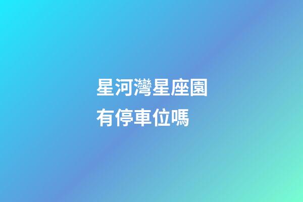 星河灣星座園有停車位嗎