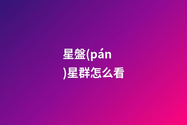 星盤(pán)星群怎么看-第1張-星座運(yùn)勢(shì)-玄機(jī)派