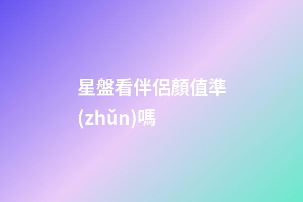 星盤看伴侶顏值準(zhǔn)嗎-第1張-星座運(yùn)勢(shì)-玄機(jī)派