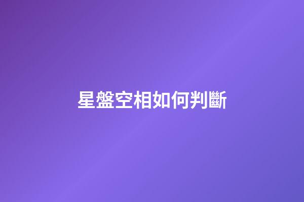 星盤空相如何判斷-第1張-星座運勢-玄機派