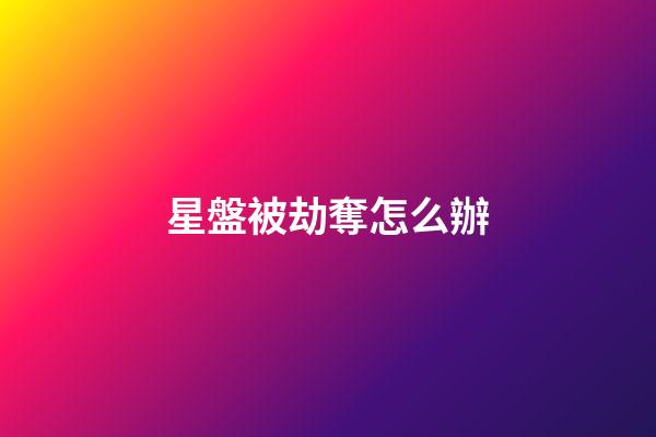 星盤被劫奪怎么辦