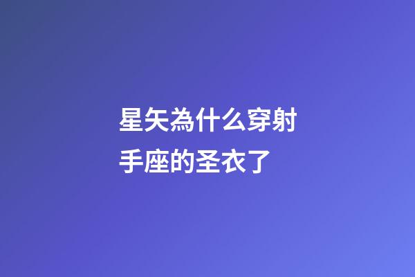 星矢為什么穿射手座的圣衣了-第1張-星座運勢-玄機派
