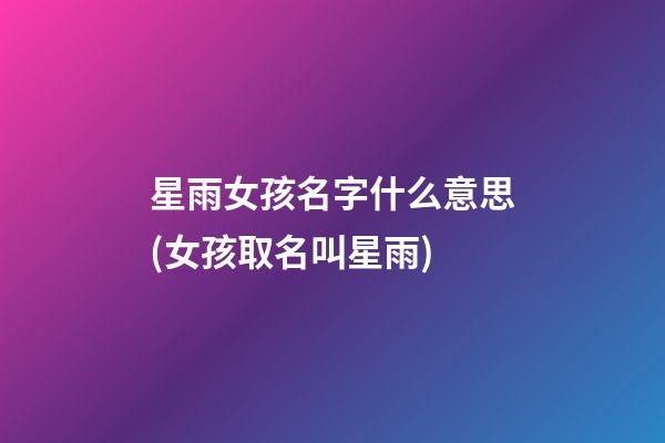 星雨女孩名字什么意思(女孩取名叫星雨)