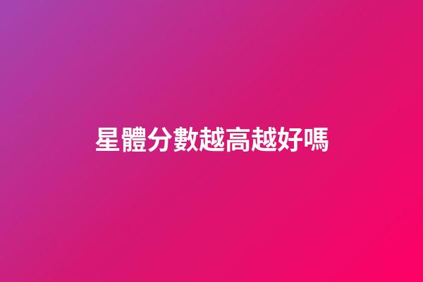 星體分數越高越好嗎-第1張-星座運勢-玄機派