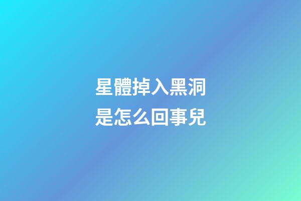 星體掉入黑洞是怎么回事兒-第1張-星座運勢-玄機(jī)派