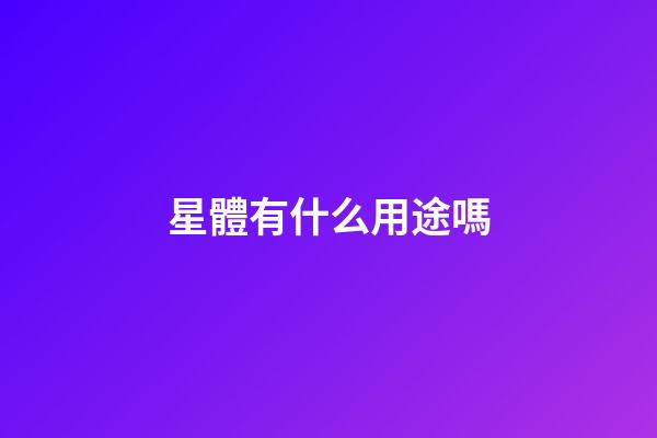 星體有什么用途嗎-第1張-星座運(yùn)勢-玄機(jī)派