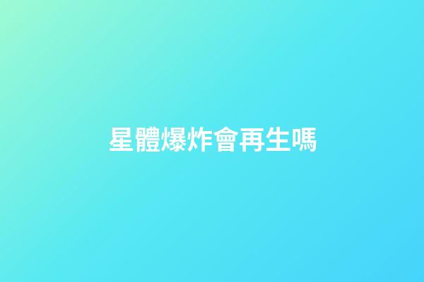 星體爆炸會再生嗎-第1張-星座運勢-玄機派