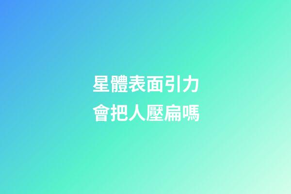 星體表面引力會把人壓扁嗎-第1張-星座運勢-玄機派