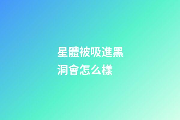 星體被吸進黑洞會怎么樣-第1張-星座運勢-玄機派