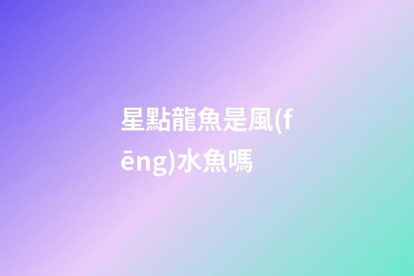 星點龍魚是風(fēng)水魚嗎