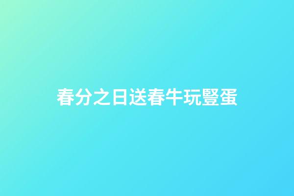 春分之日送春牛玩豎蛋