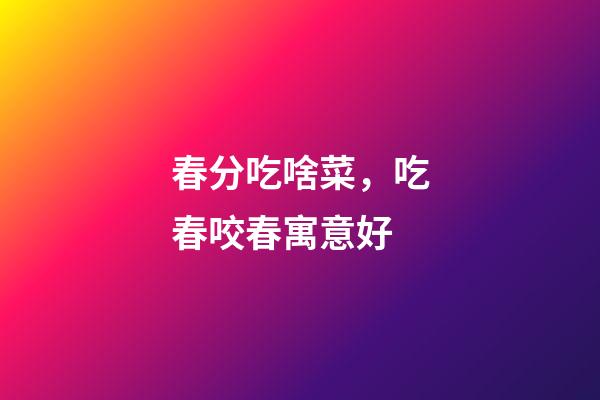 春分吃啥菜，吃春咬春寓意好
