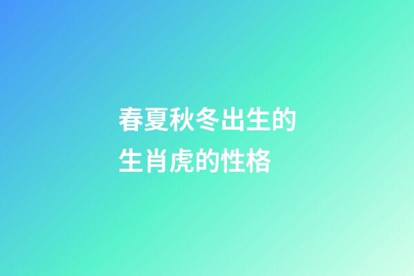 春夏秋冬出生的生肖虎的性格