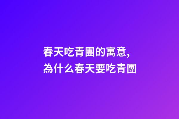 春天吃青團的寓意,為什么春天要吃青團-第1張-觀點-玄機派