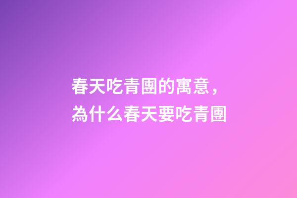 春天吃青團的寓意，為什么春天要吃青團-第1張-觀點-玄機派