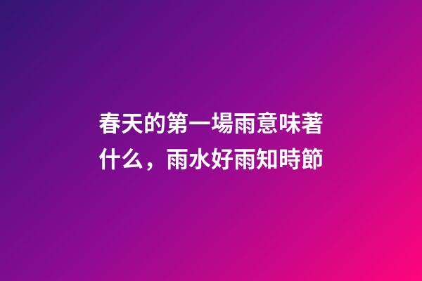 春天的第一場雨意味著什么，雨水好雨知時節-第1張-觀點-玄機派