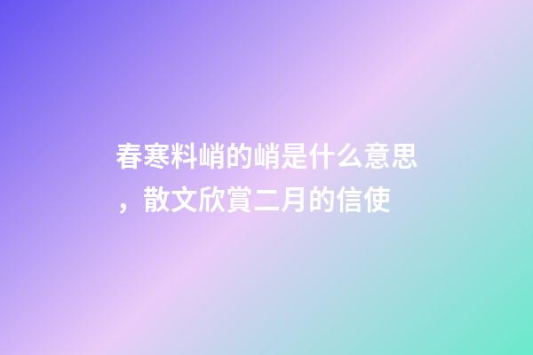 春寒料峭的峭是什么意思，散文欣賞二月的信使-第1張-觀點-玄機派