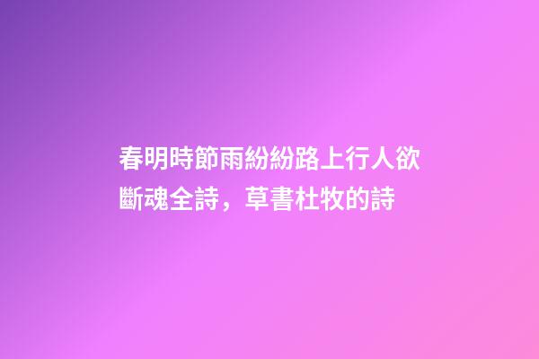 春明時節雨紛紛路上行人欲斷魂全詩，草書杜牧的詩(一)-第1張-觀點-玄機派