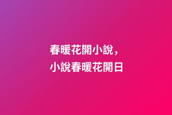 春暖花開小說，小說春暖花開日-第1張-觀點(diǎn)-玄機(jī)派