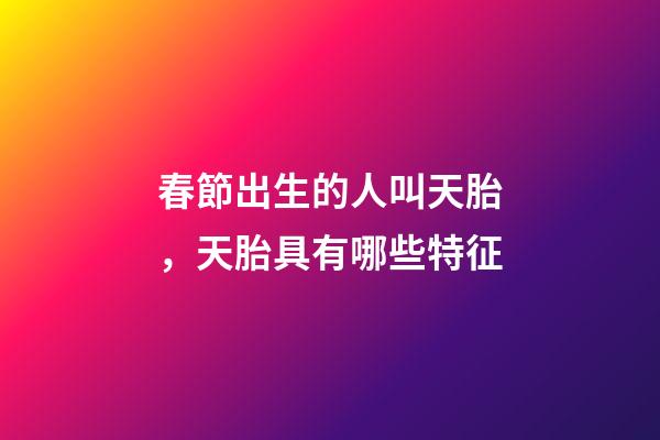 春節出生的人叫天胎，天胎具有哪些特征