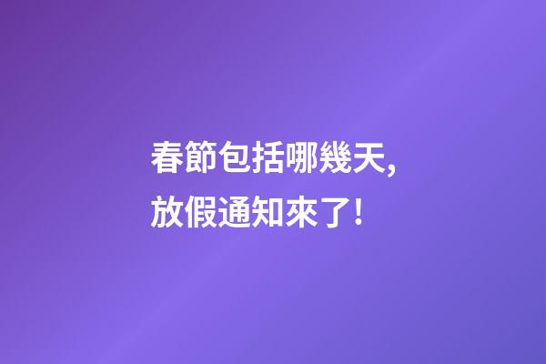 春節包括哪幾天,放假通知來了!-第1張-觀點-玄機派