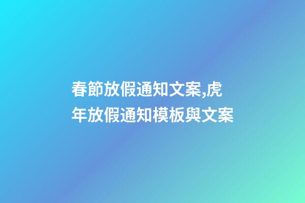 春節放假通知文案,虎年放假通知模板與文案-第1張-觀點-玄機派