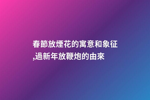 春節放煙花的寓意和象征,過新年放鞭炮的由來-第1張-觀點-玄機派