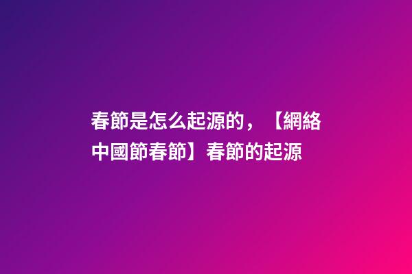 春節是怎么起源的，【網絡中國節春節】春節的起源-第1張-觀點-玄機派