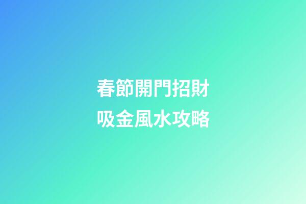 春節開門招財吸金風水攻略