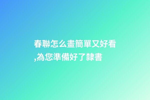 春聯怎么畫簡單又好看,為您準備好了隸書-第1張-觀點-玄機派