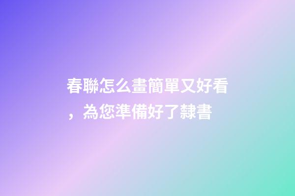 春聯怎么畫簡單又好看，為您準備好了隸書-第1張-觀點-玄機派