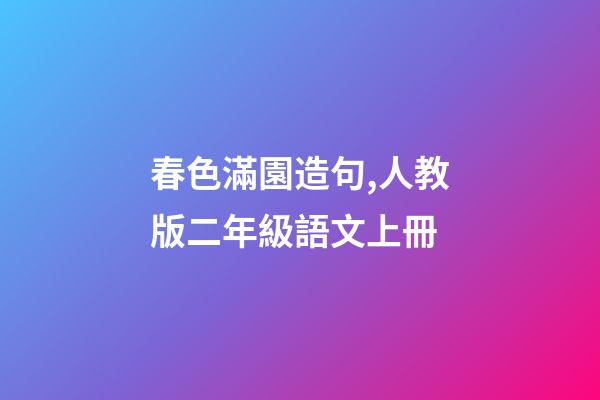 春色滿園造句,人教版二年級語文上冊-第1張-觀點-玄機派