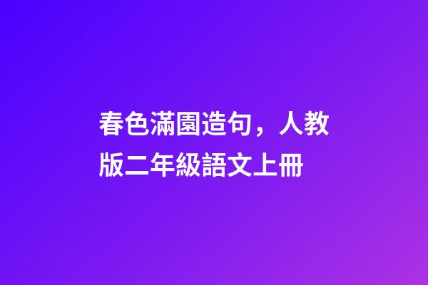 春色滿園造句，人教版二年級語文上冊-第1張-觀點-玄機派