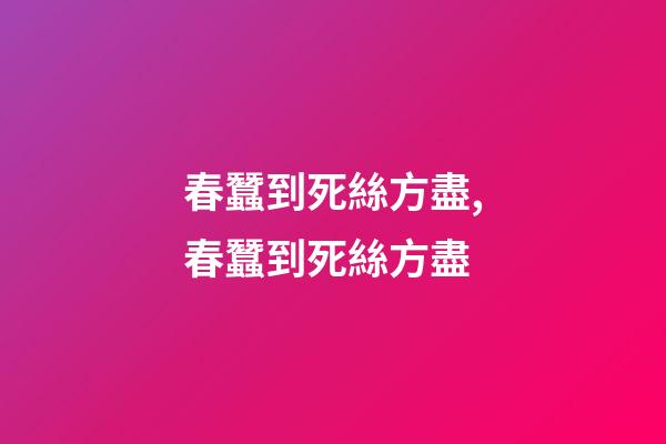 春蠶到死絲方盡,春蠶到死絲方盡-第1張-觀點(diǎn)-玄機(jī)派