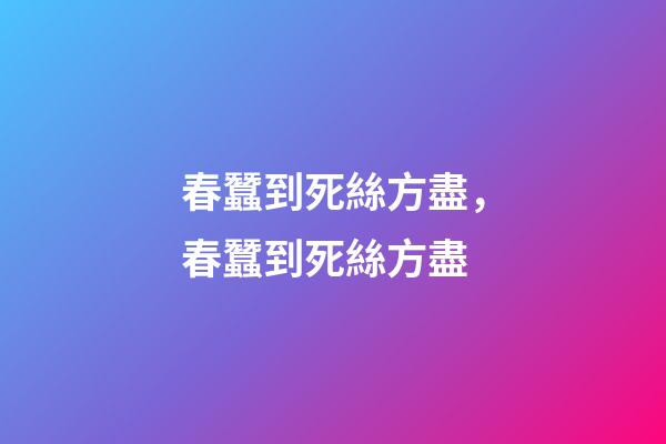 春蠶到死絲方盡，春蠶到死絲方盡-第1張-觀點(diǎn)-玄機(jī)派