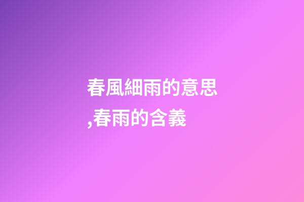 春風細雨的意思,春雨的含義-第1張-觀點-玄機派