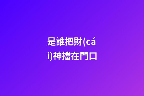是誰把財(cái)神擋在門口