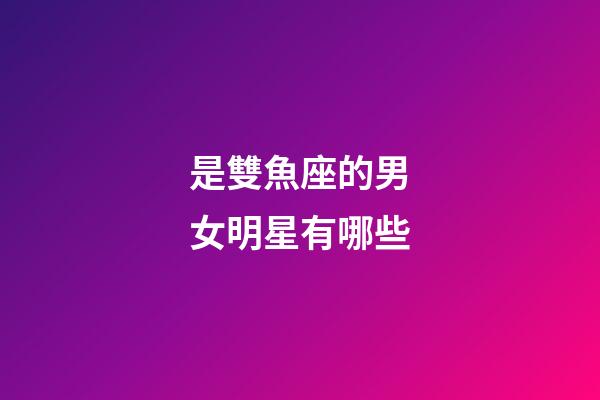 是雙魚座的男女明星有哪些-第1張-星座運勢-玄機派