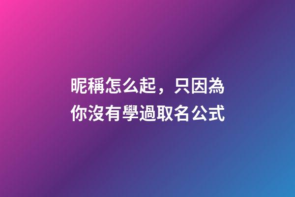 昵稱怎么起，只因為你沒有學過取名公式-第1張-觀點-玄機派