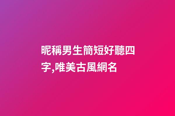 昵稱男生簡短好聽四字,唯美古風網名-第1張-觀點-玄機派