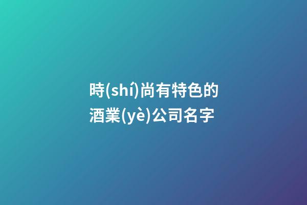 時(shí)尚有特色的酒業(yè)公司名字